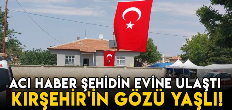 Acı haber şehidin evine ulaştı! Kırşehir'in gözü yaşlı!