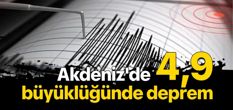 Akdeniz'de 4,9 büyüklüğünde deprem