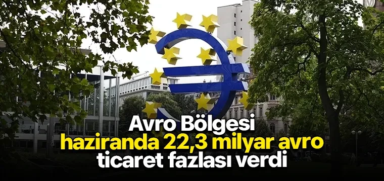 Avro Bölgesi haziranda 22,3 milyar avro ticaret fazlası verdi