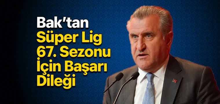 Bak’tan Süper Lig 67. Sezonu İçin Başarı Dileği