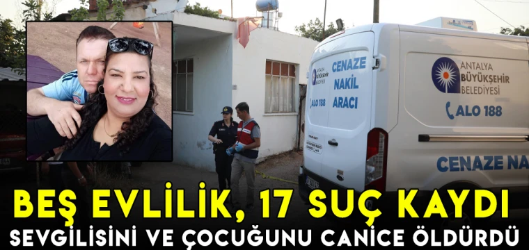 Beş evlilik, 17 suç kaydı: Sevgilisini ve çocuğunu canice öldürdü