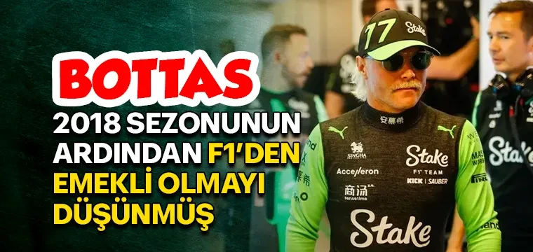 BOTTAS, 2018 SEZONUNUN ARDINDAN F1’DEN EMEKLİ OLMAYI DÜŞÜNMÜŞ