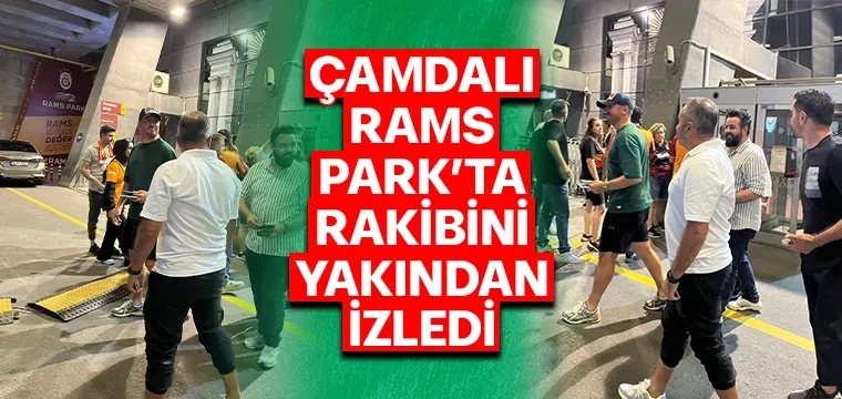 ÇAMDALI RAMS PARK’TA RAKİBİNİ YAKINDAN İZLEDİ