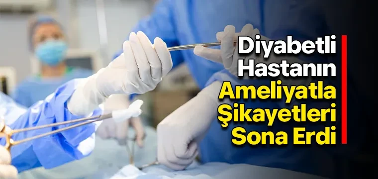 Diyabetli Hastanın Ameliyatla Şikayetleri Sona Erdi