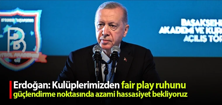 Erdoğan: Kulüplerimizden fair play ruhunu güçlendirme noktasında azami hassasiyet bekliyoruz