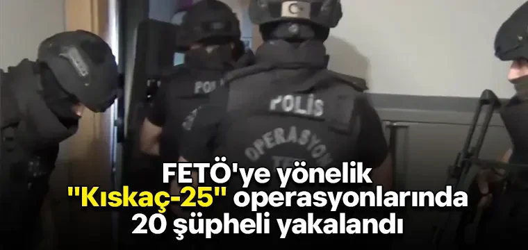 FETÖ operasyonunda 20 şüpheli yakalandı