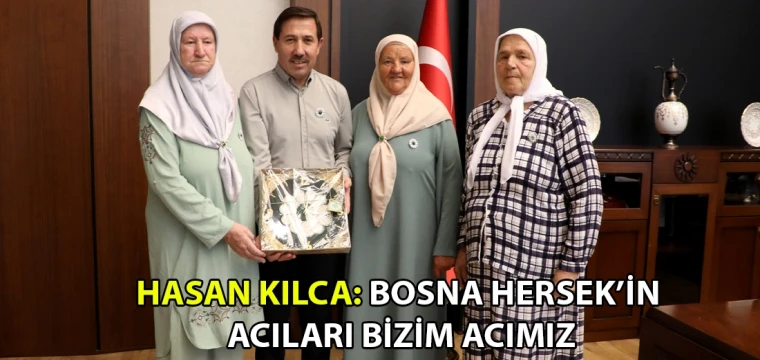 Hasan Kılca: Bosna Hersek’in acıları bizim acımız