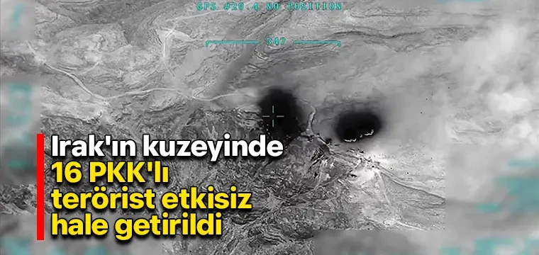 Irak'ın kuzeyinde 16 PKK'lı terörist etkisiz hale getirildi