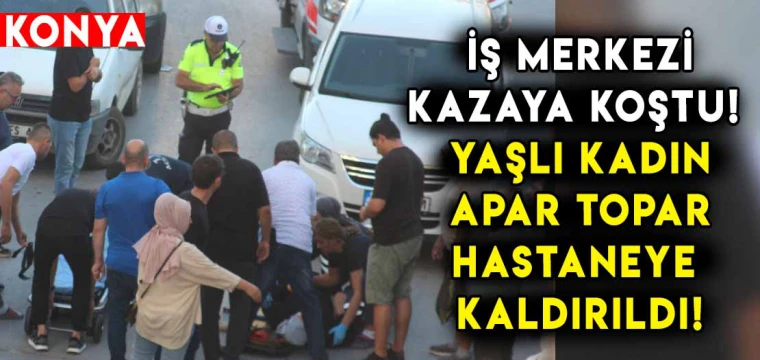 İş merkezi kazaya koştu! Yaşlı kadın hastaneye kaldırıldı