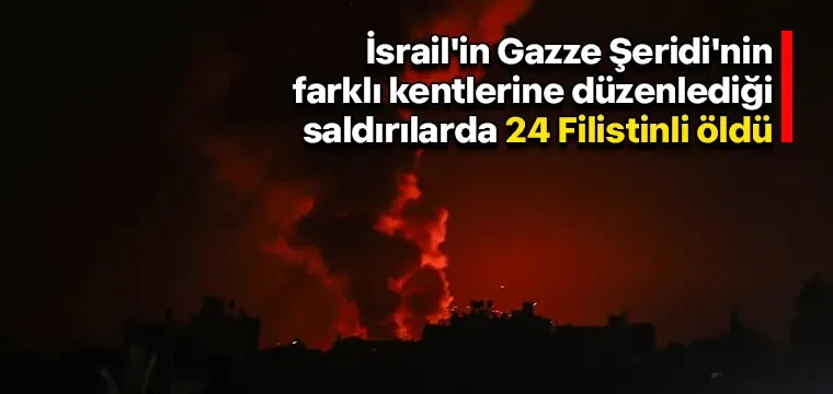 İsrail'in Gazze Şeridi'nin farklı kentlerine düzenlediği saldırılarda 24 Filistinli öldü