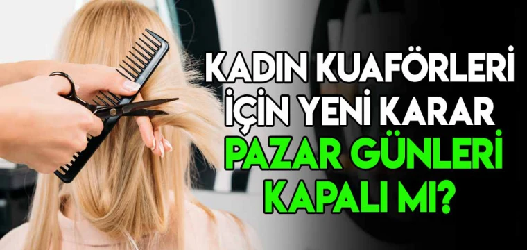 Kadın kuaförleri için karar verildi! Pazar günleri kapalı mı?