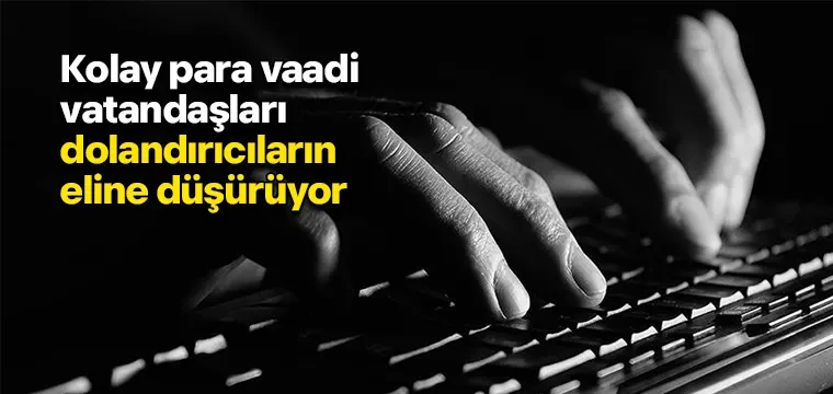 Kolay para vaadi vatandaşları dolandırıcıların eline düşürüyor