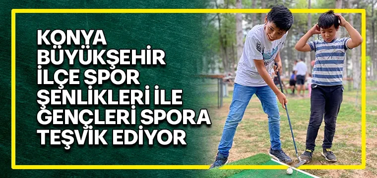 KONYA BÜYÜKŞEHİR İLÇE SPOR ŞENLİKLERİ İLE GENÇLERİ SPORA TEŞVİK EDİYOR