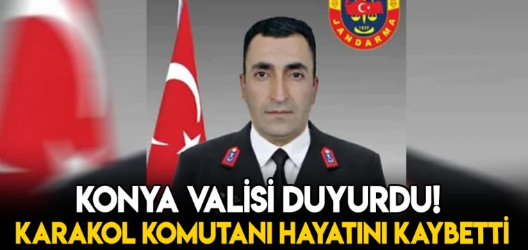 Konya Valisi paylaştı! Karakol Komutanı hayatını kaybetti