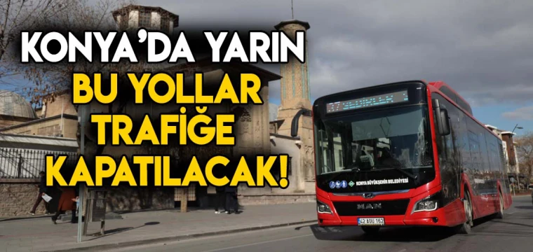 Konya'da bu yollar yarın trafiğe kapatılacak!