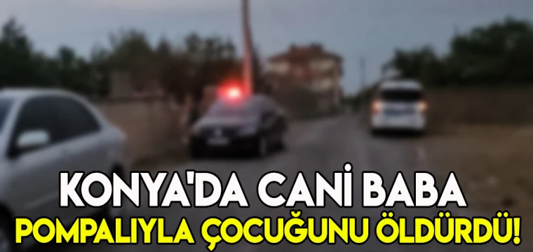 Konya'da cani baba pompalıyla çocuğunu öldürdü!