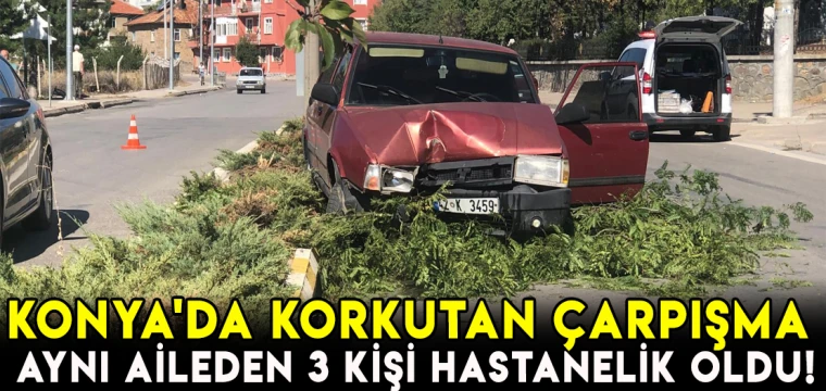 Konya'da korkutan çarpışma! Aynı aileden 3 kişi hastanelik oldu!