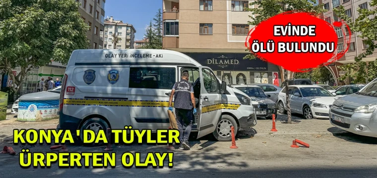 Konya'da tüyler ürperten olay! Evinde ölü bulundu