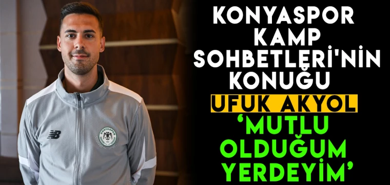 Konyaspor Kamp Sohbetlerinin konuğu Ufuk Akyol!