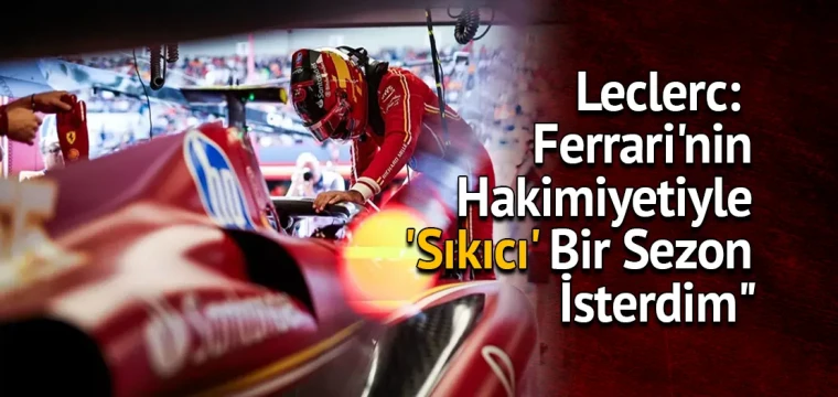 Leclerc: "Ferrari'nin Hakimiyetiyle 'Sıkıcı' Bir Sezon İsterdim"