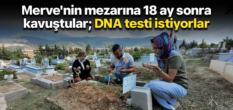 Merve'nin mezarına 18 ay sonra kavuştular; DNA testi istiyorlar