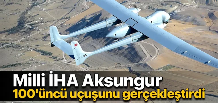 Milli İHA Aksungur, 100'üncü uçuşunu gerçekleştirdi