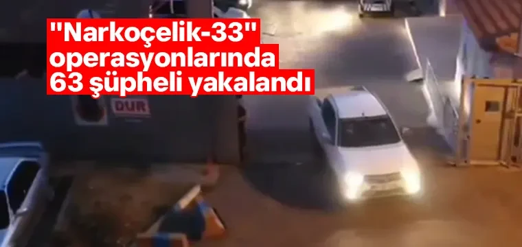 "Narkoçelik-33" operasyonlarında 63 şüpheli yakalandı