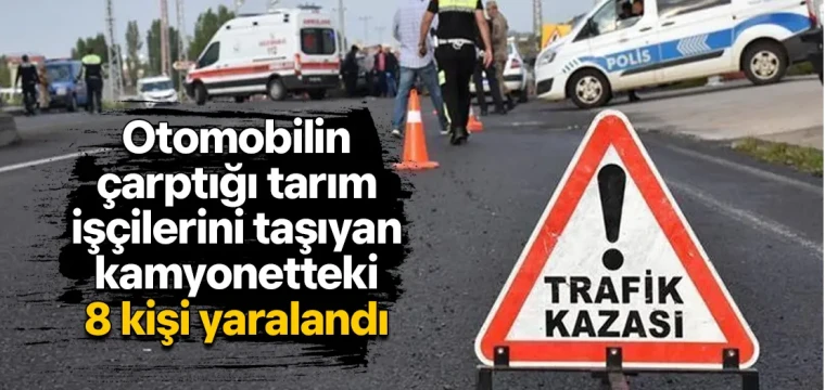 Otomobilin çarptığı tarım işçilerini taşıyan kamyonetteki 8 kişi yaralandı