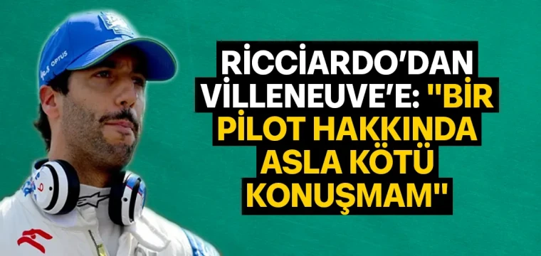 RİCCİARDO’DAN VİLLENEUVE’E: "BİR PİLOT HAKKINDA ASLA KÖTÜ KONUŞMAM"