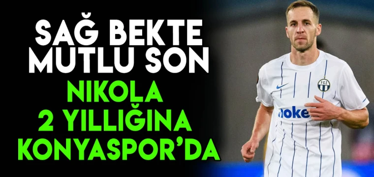 Sağ bekte yüzler gülüyor! Nikola 2 yıllığına Konyaspor'da