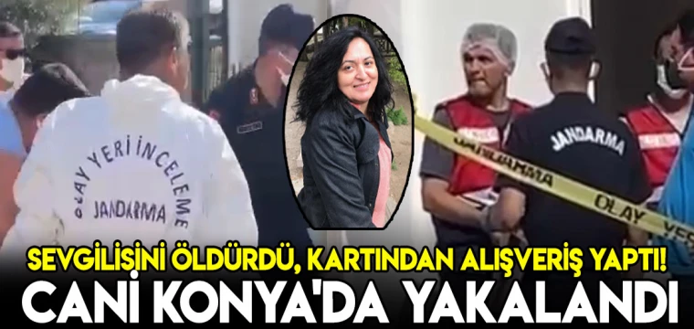 Sevgilisini öldürdü, kartından alışveriş yaptı! Cani Konya'da yakalandı