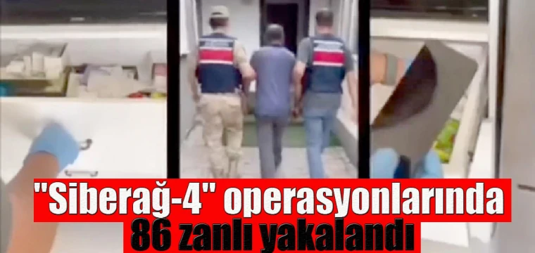 "Siberağ-4" operasyonlarında 86 zanlı yakalandı