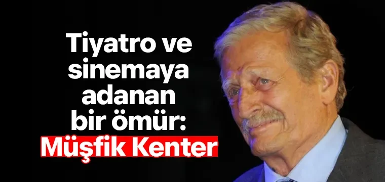 Tiyatro ve sinemaya adanan bir ömür: Müşfik Kenter