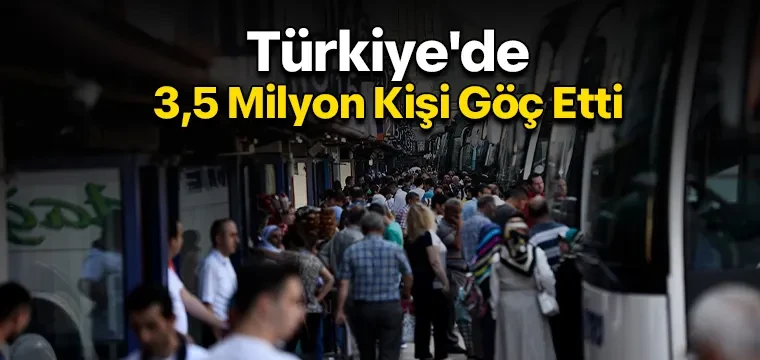 Türkiye'de 3,5 Milyon Kişi Göç Etti