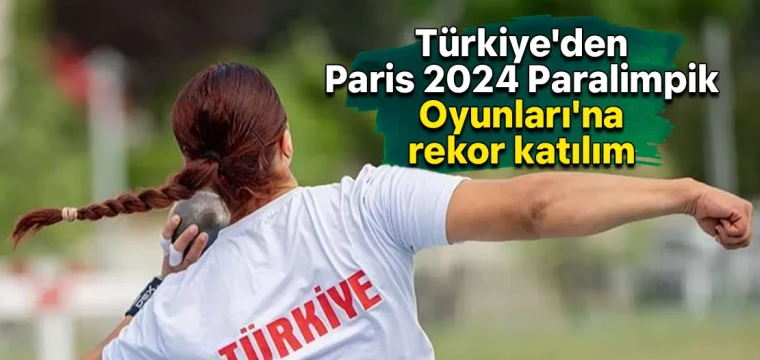 Türkiye'den Paris 2024 Paralimpik Oyunları'na rekor katılım