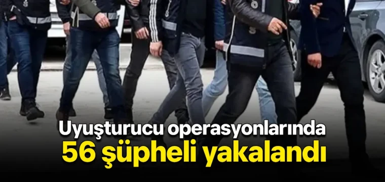 Uyuşturucu operasyonlarında 56 şüpheli yakalandı