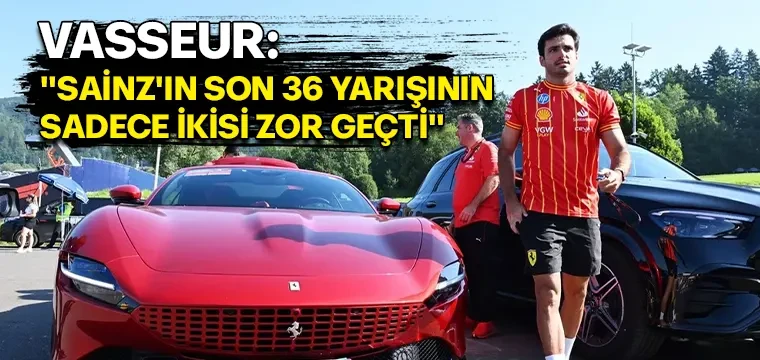 VASSEUR: "SAİNZ'IN SON 36 YARIŞININ SADECE İKİSİ ZOR GEÇTİ"