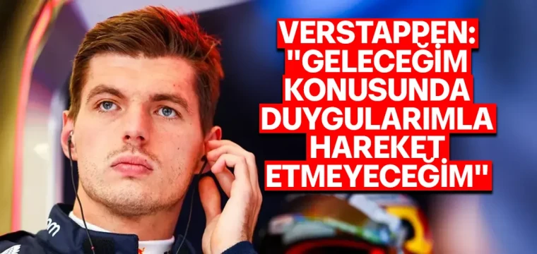 Verstappen: Geleceğimde Duygularımla Hareket Etmeyeceğim