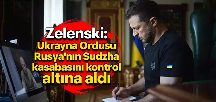 Zelenski: Ukrayna Ordusu Rusya'nın Sudzha kasabasını kontrol altına aldı