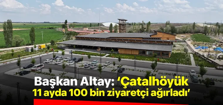 Başkan Altay: 'Çatalhöyük 11 ayda 100 bin ziyaretçi ağırladı