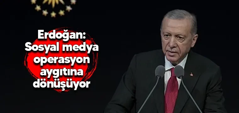 Erdoğan: Sosyal medya operasyon aygıtına dönüşüyor