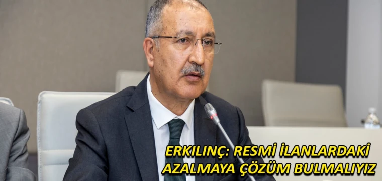 Erkılınç: Resmi ilanlardaki azalmaya çözüm bulmalıyız