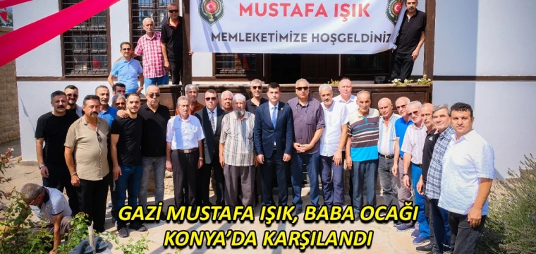 Gazi Mustafa Işık, baba ocağı Konya’da karşılandı