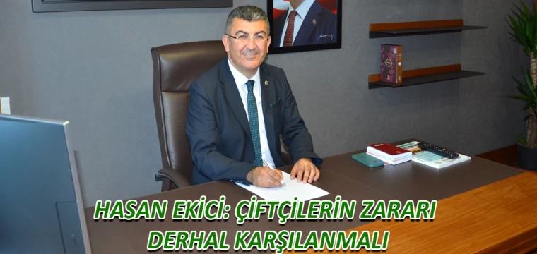 Hasan Ekici: Çiftçilerin zararı derhal karşılanmalı