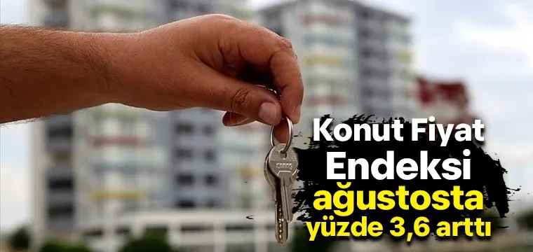 Konut Fiyat Endeksi ağustosta yüzde 3,6 arttı