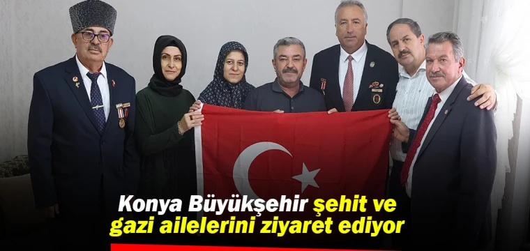 Konya Büyükşehir şehit ve gazi ailelerini ziyaret ediyor