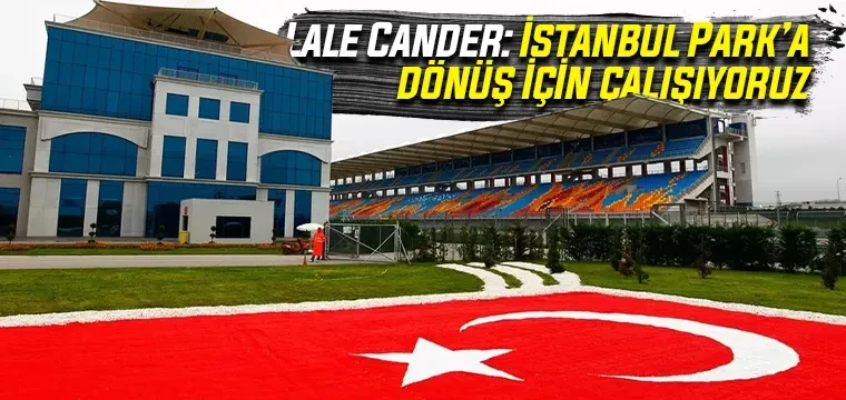 Lale Cander: İstanbul Park’a dönüş için çalışıyoruz