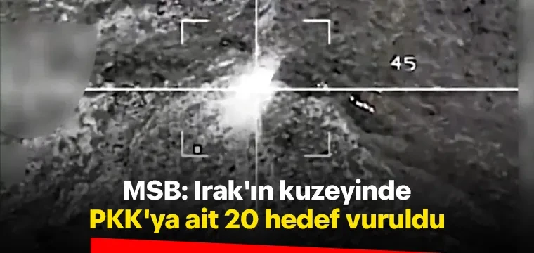 MSB: Irak'ın kuzeyinde PKK'ya ait 20 hedef vuruldu