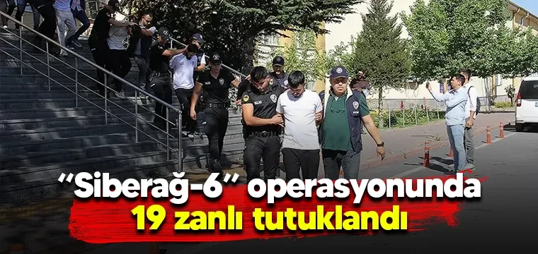 Siberağ-6” operasyonunda 19 zanlı tutuklandı