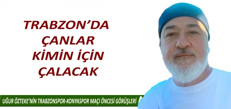 TRABZON’DA ÇANLAR KİMİN İÇİN ÇALACAK